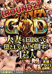 NANPA GOD ナンパ神の伝説【ROUND2】人妻を口説いて堕としてハメ倒す！