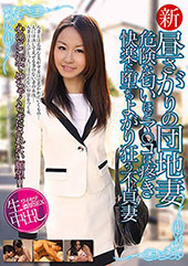 新 昼さがりの団地妻 危険な匂いほどマ○コは疼き快楽に堕ちよがり狂う不貞妻 生中出し